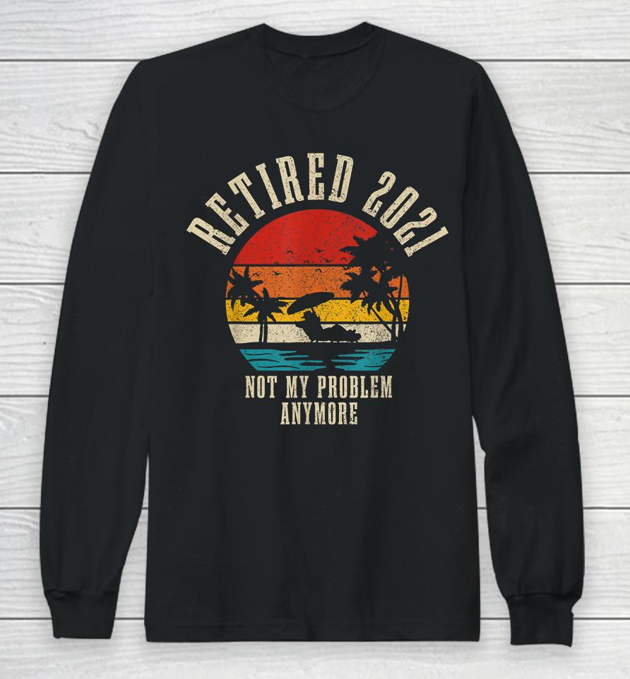 Retired 2021 Not My Problem Anymore Vintage Long Sleeve T-Shirt