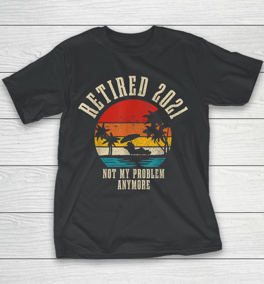 Retired 2021 Not My Problem Anymore Vintage Youth T-Shirt