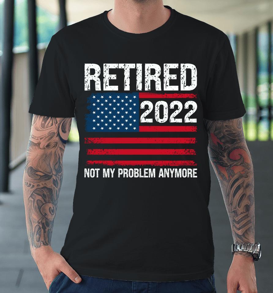 Retired 2022 I Worked My Whole Life For This Retirement Premium T-Shirt