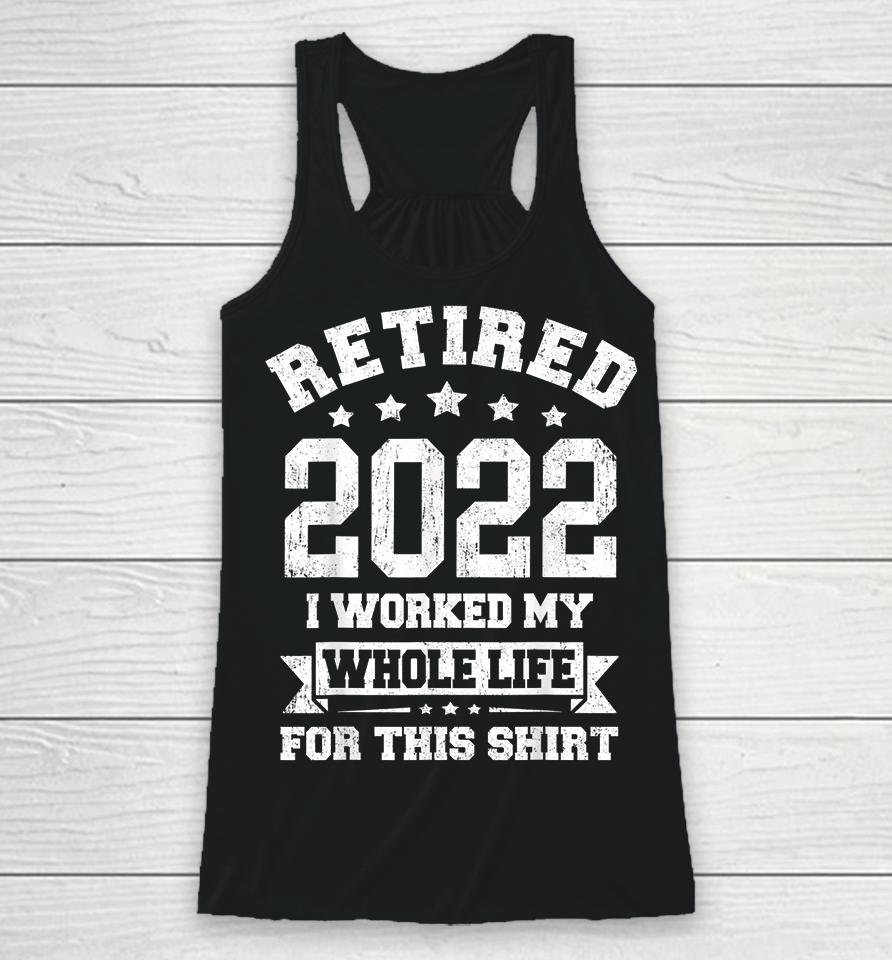 Retired 2022 I Worked My Whole Life For This Racerback Tank