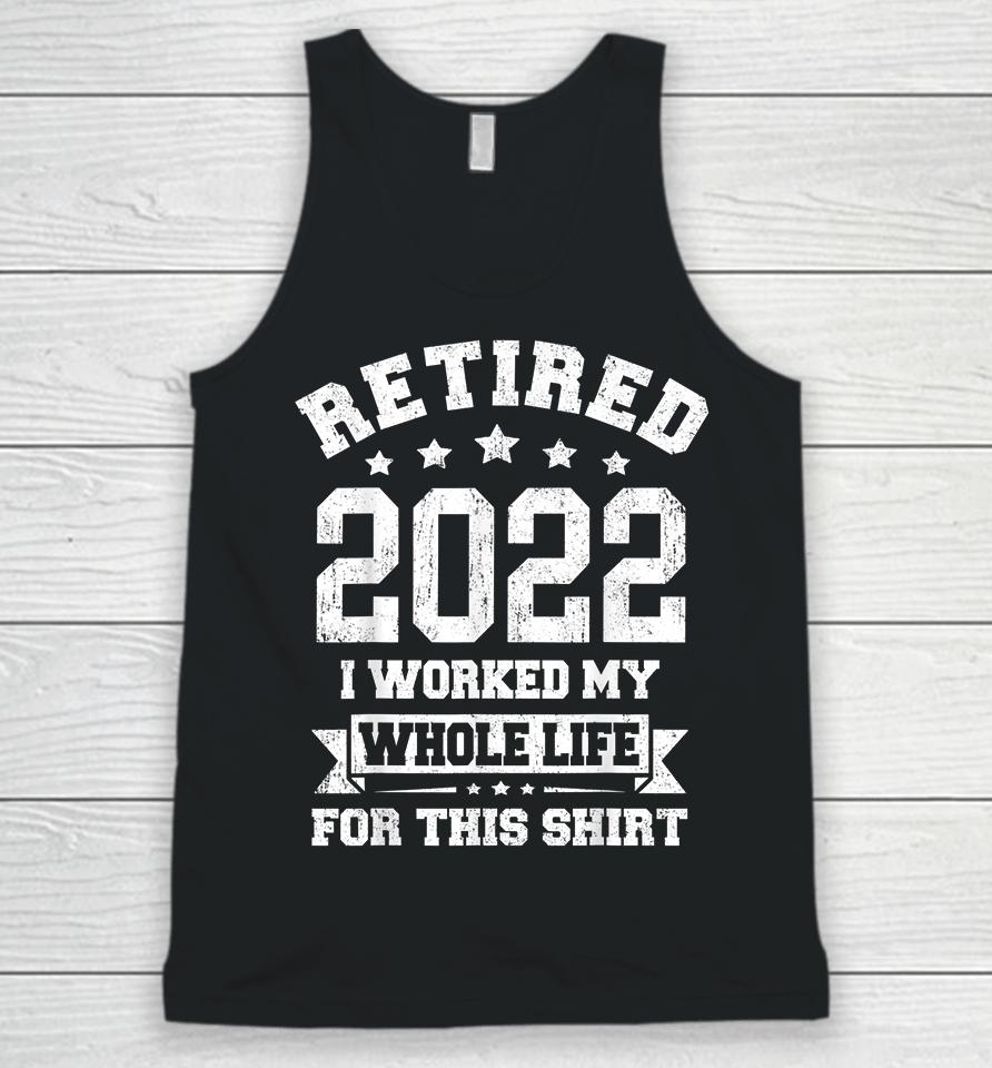 Retired 2022 I Worked My Whole Life For This Unisex Tank Top