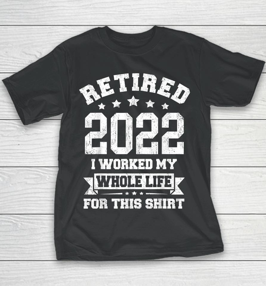 Retired 2022 I Worked My Whole Life For This Youth T-Shirt