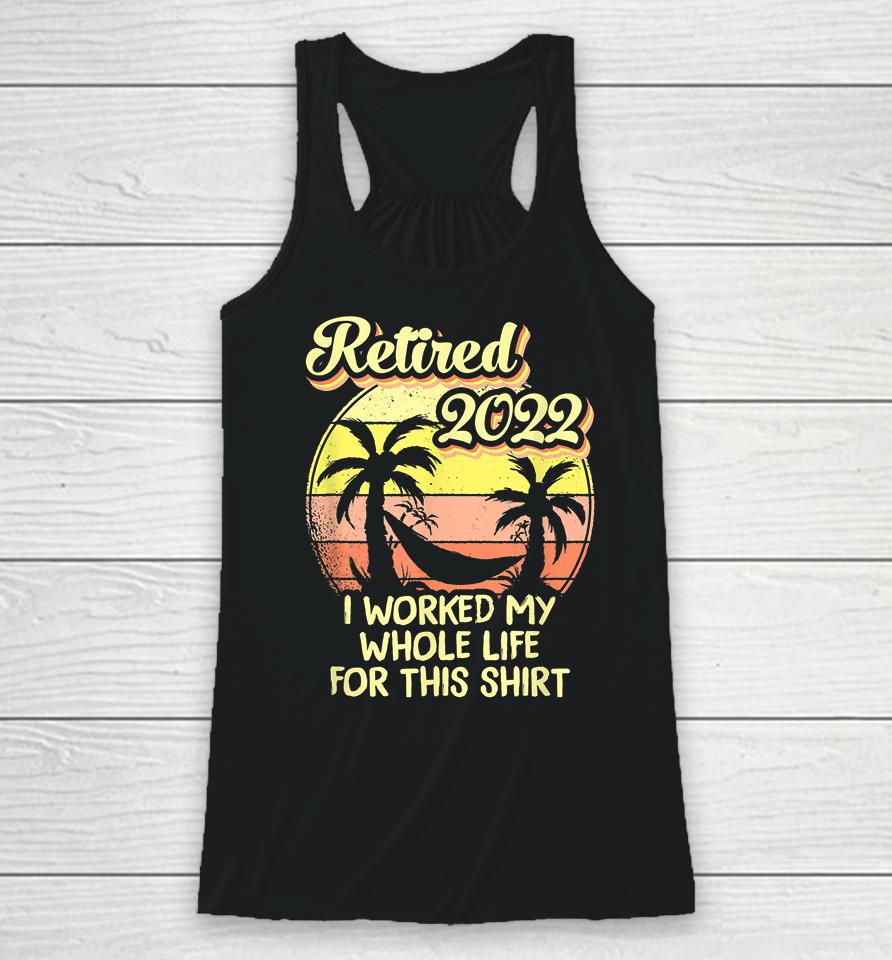 Retired 2022 I Worked My Whole Life Funny Retirement Racerback Tank