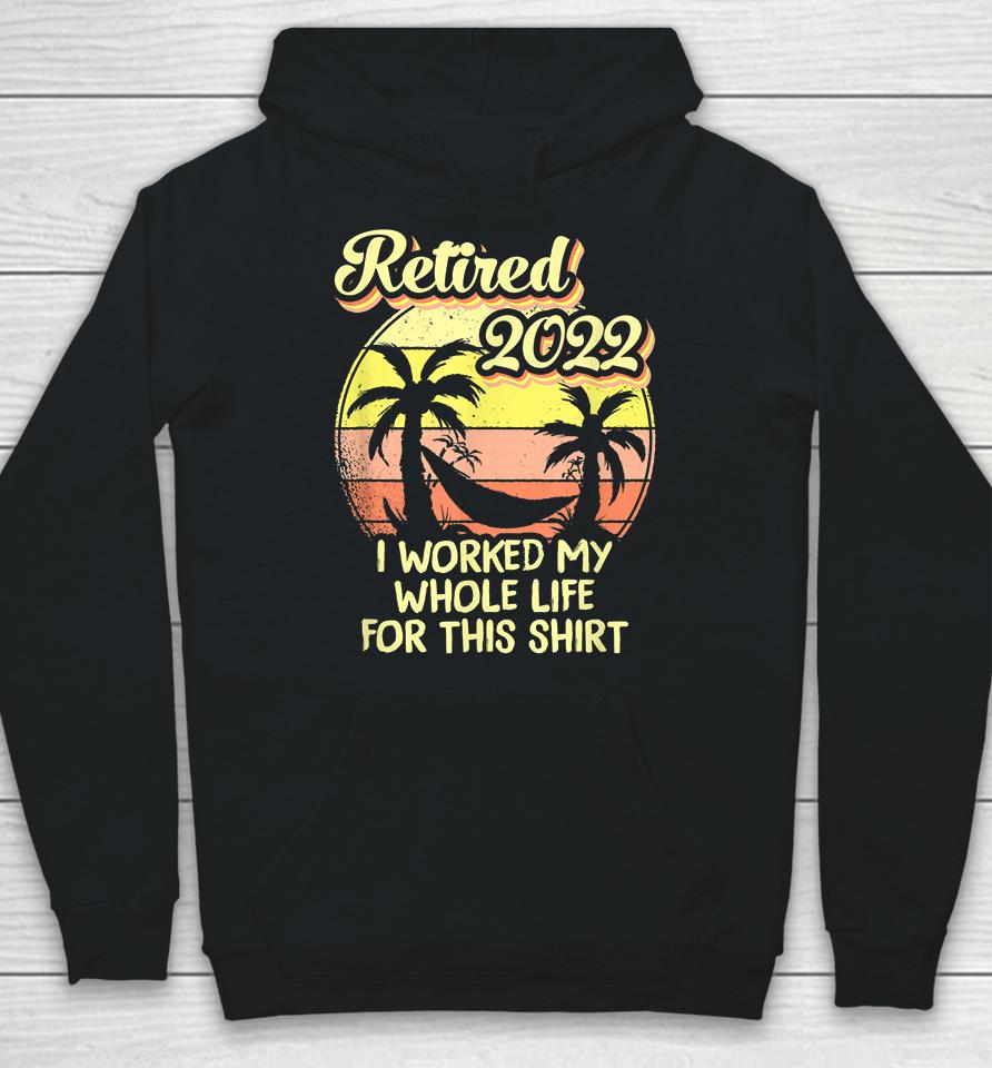 Retired 2022 I Worked My Whole Life Funny Retirement Hoodie