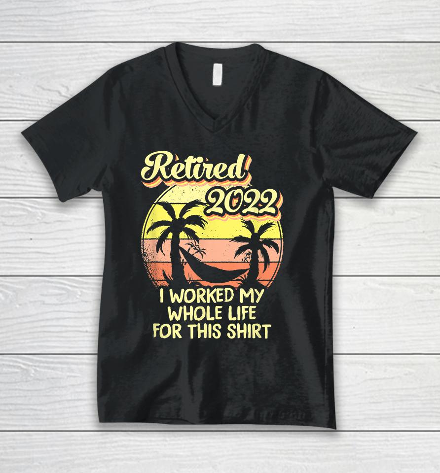 Retired 2022 I Worked My Whole Life Funny Retirement Unisex V-Neck T-Shirt