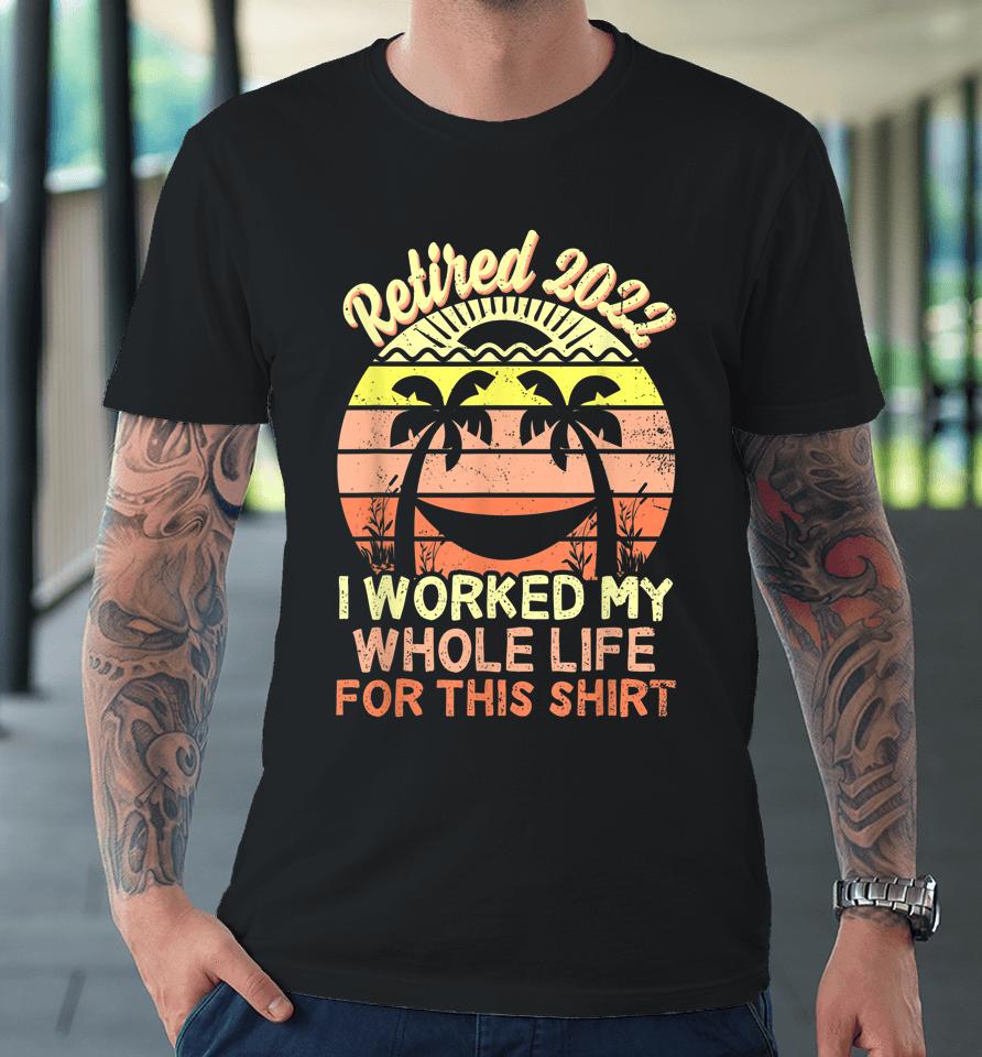 Retired 2022 I Worked My Whole Life Retirement Premium T-Shirt