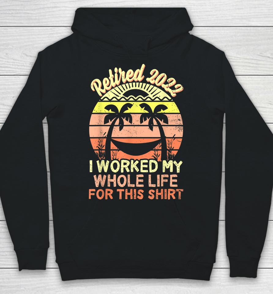 Retired 2022 I Worked My Whole Life Retirement Hoodie