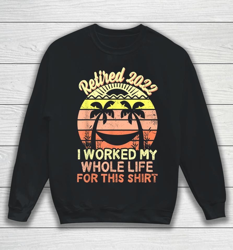 Retired 2022 I Worked My Whole Life Retirement Sweatshirt