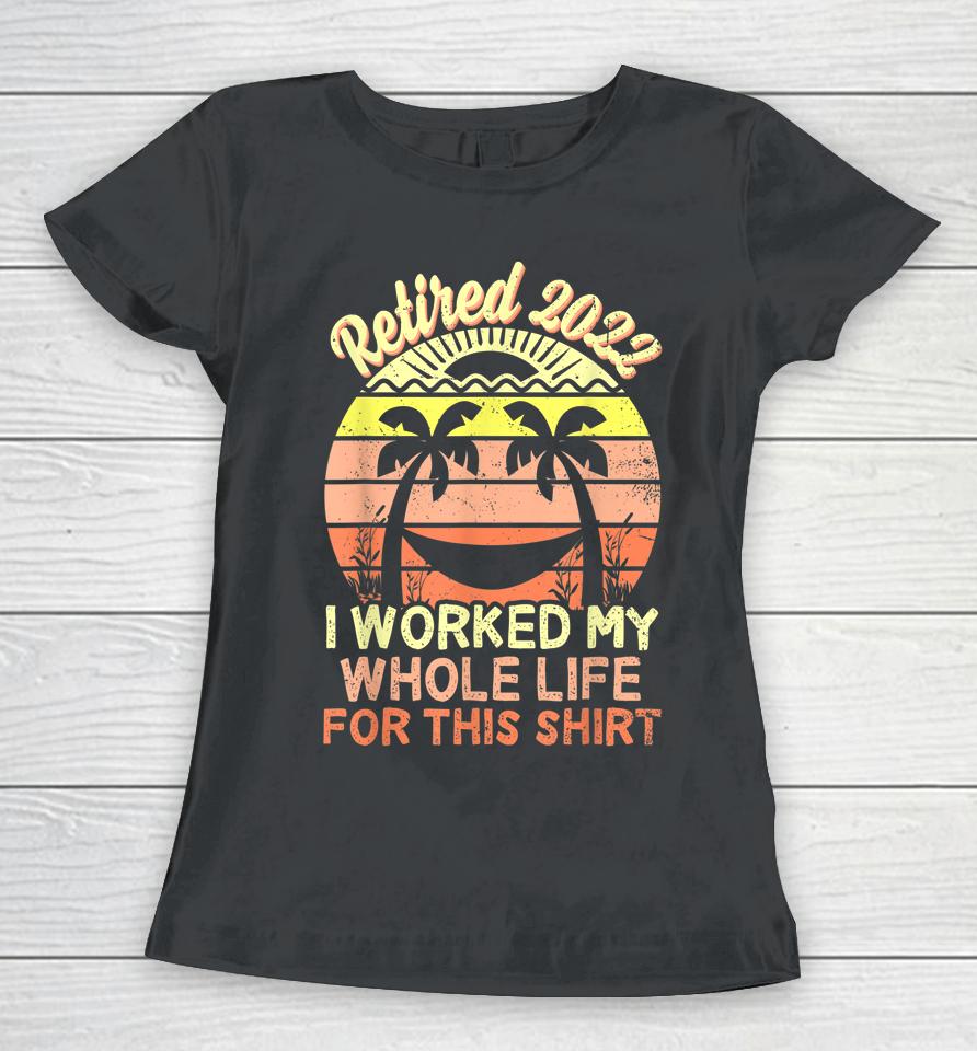 Retired 2022 I Worked My Whole Life Retirement Women T-Shirt