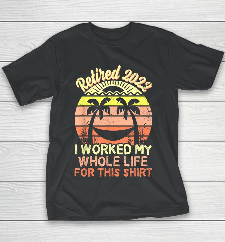 Retired 2022 I Worked My Whole Life Retirement Youth T-Shirt