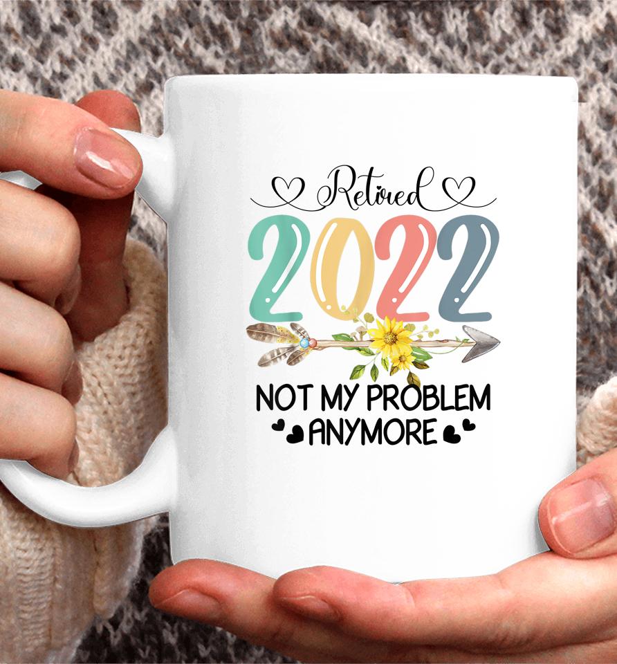 Retired 2022 Not My Problem Anymore Flower Funny Retirement Coffee Mug