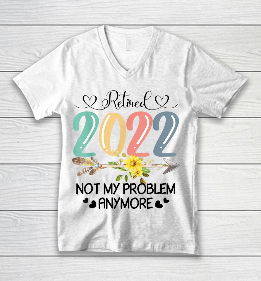 Retired 2022 Not My Problem Anymore Flower Funny Retirement Unisex V-Neck T-Shirt