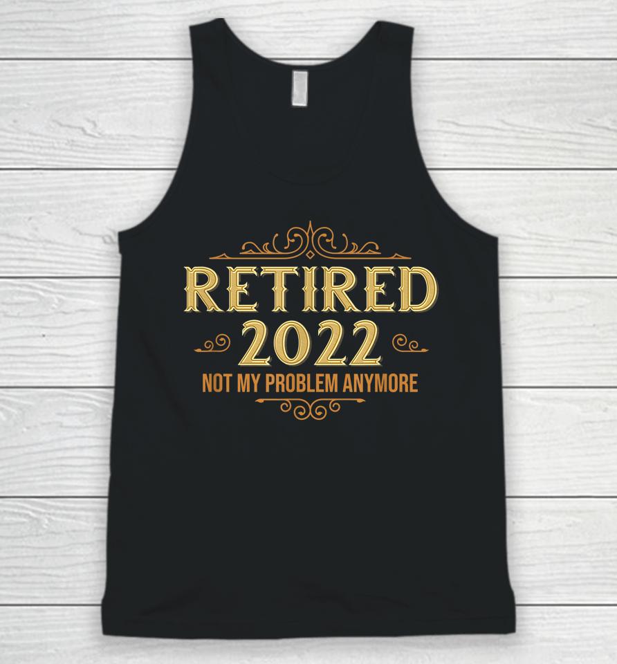 Retired 2022 Not My Problem Anymore Funny Retirement Unisex Tank Top