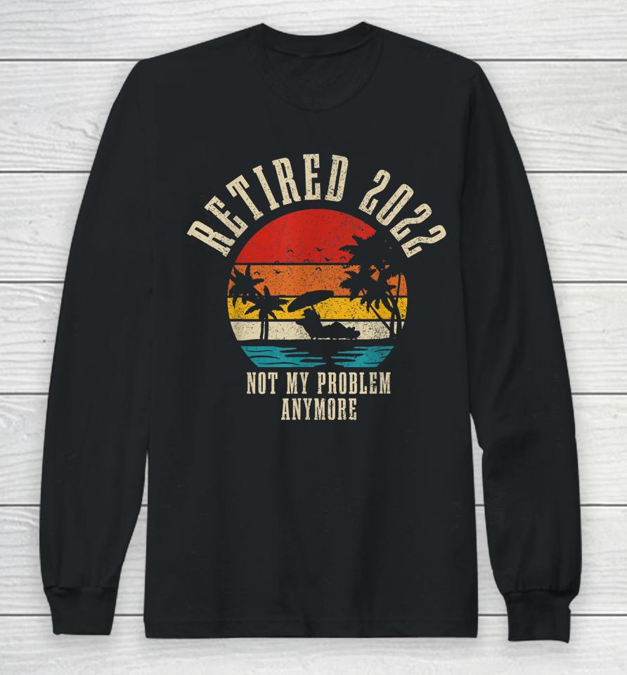 Retired 2022 Not My Problem Anymore Funny Vintage Retirement Long Sleeve T-Shirt