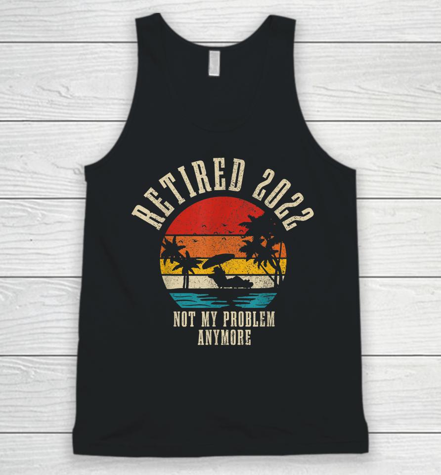 Retired 2022 Not My Problem Anymore Funny Vintage Retirement Unisex Tank Top