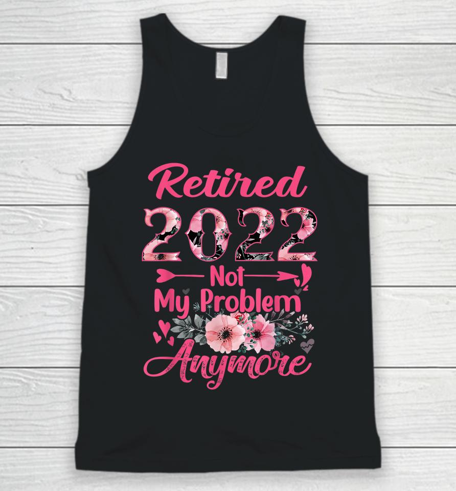 Retired 2022 Not My Problem Anymore Retirement 2022 Gifts Unisex Tank Top