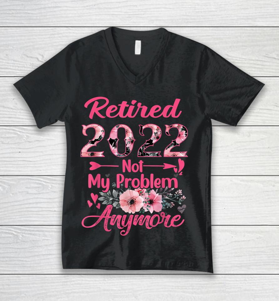 Retired 2022 Not My Problem Anymore Retirement 2022 Gifts Unisex V-Neck T-Shirt