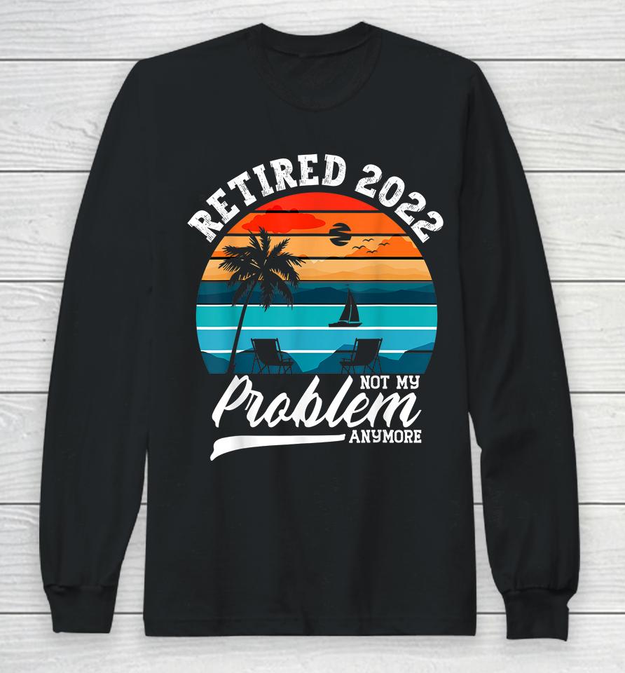 Retired 2022 Not My Problem Anymore Retirement Gifts Retro Long Sleeve T-Shirt