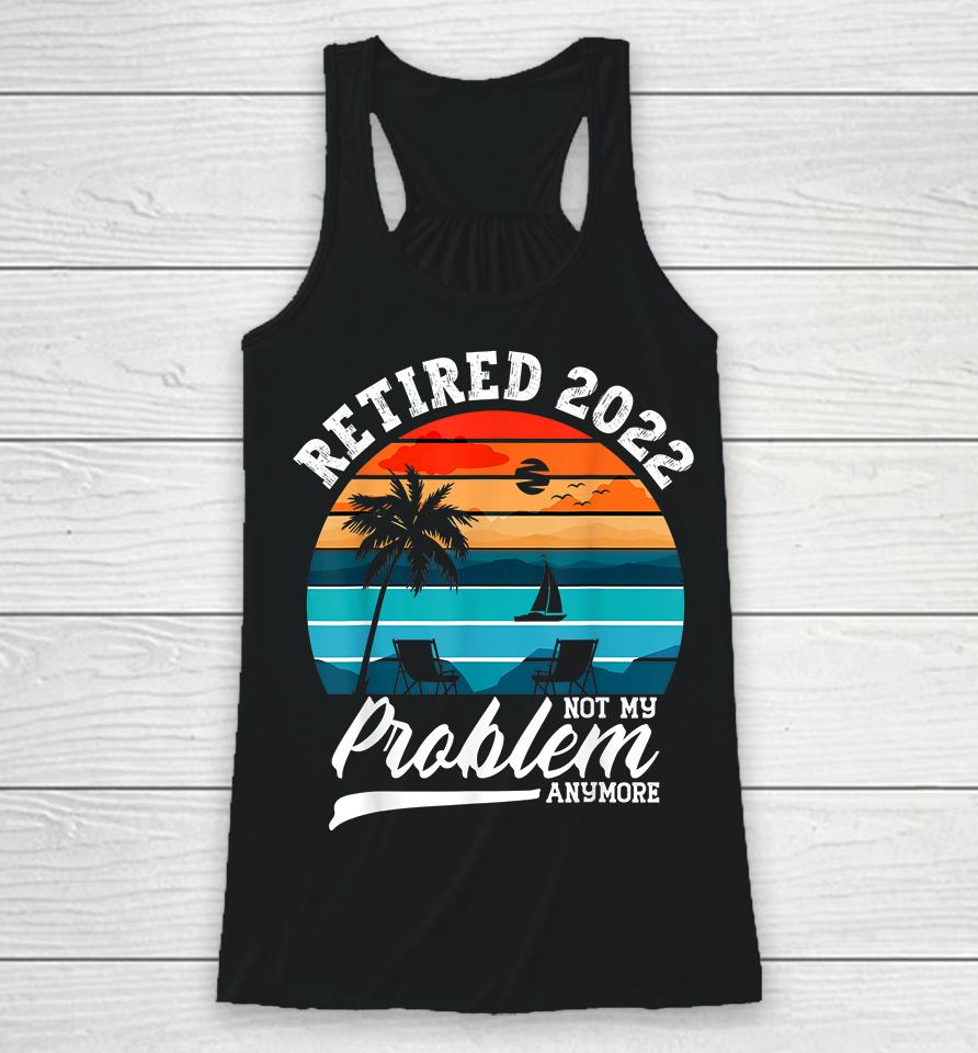 Retired 2022 Not My Problem Anymore Retirement Gifts Retro Racerback Tank