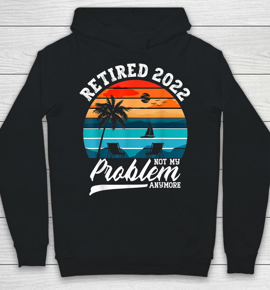 Retired 2022 Not My Problem Anymore Retirement Gifts Retro Hoodie