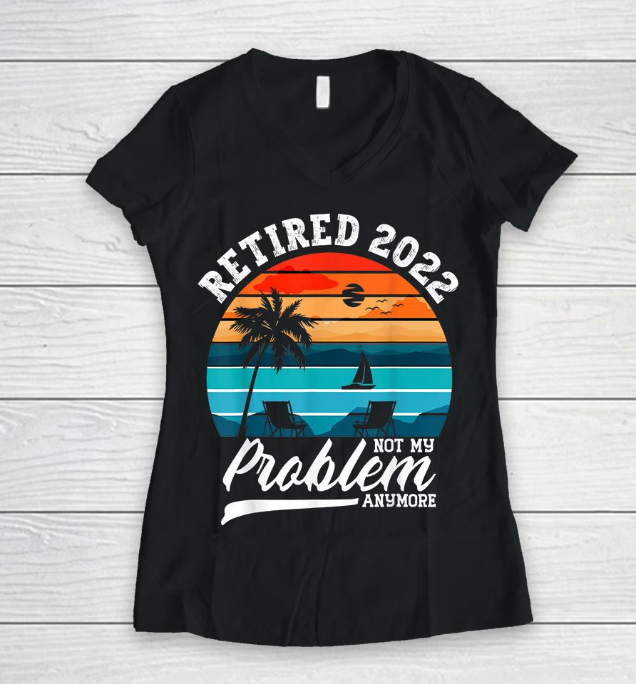 Retired 2022 Not My Problem Anymore Retirement Gifts Retro Women V-Neck T-Shirt