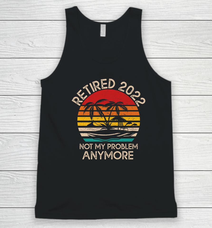Retired 2022 Not My Problem Anymore Unisex Tank Top