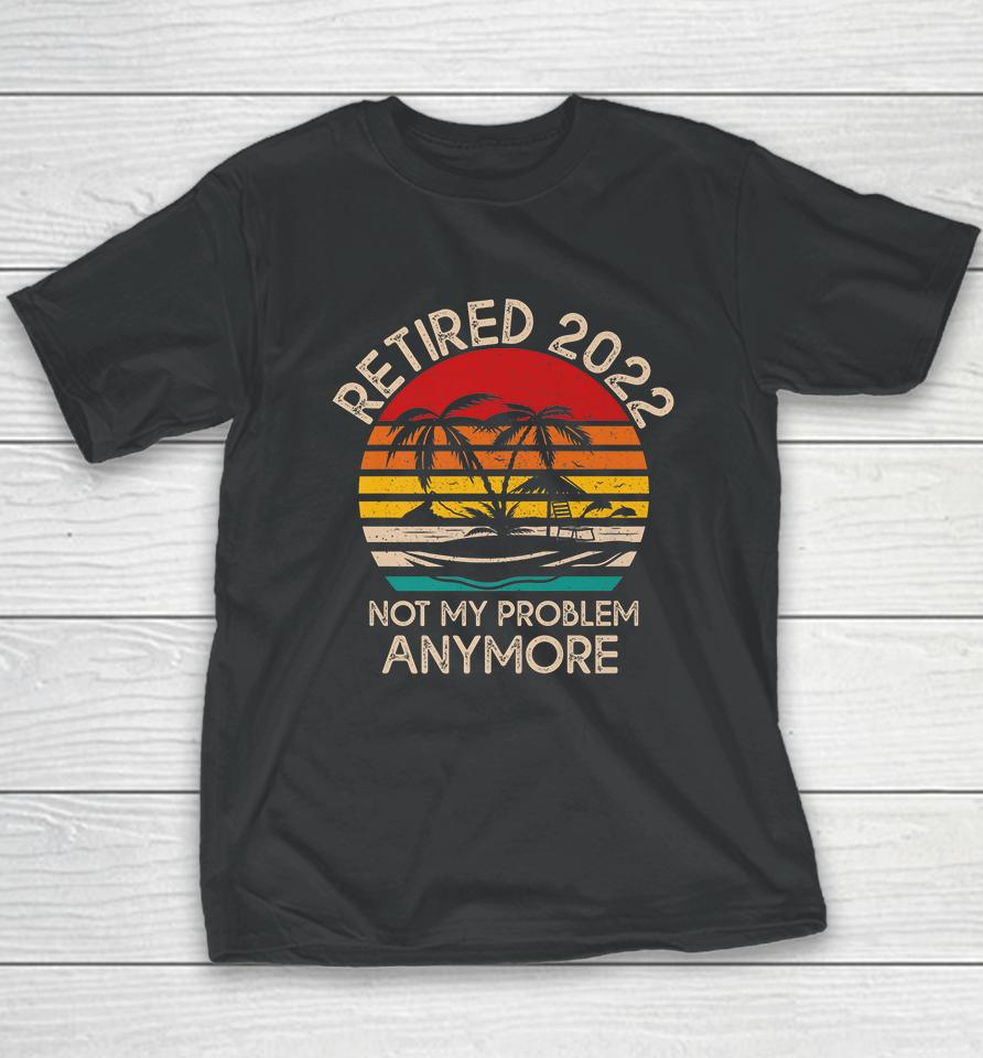 Retired 2022 Not My Problem Anymore Youth T-Shirt