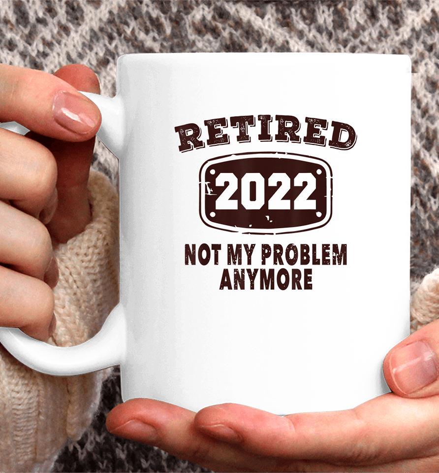 Retired 2022 Not My Problem Anymore Coffee Mug