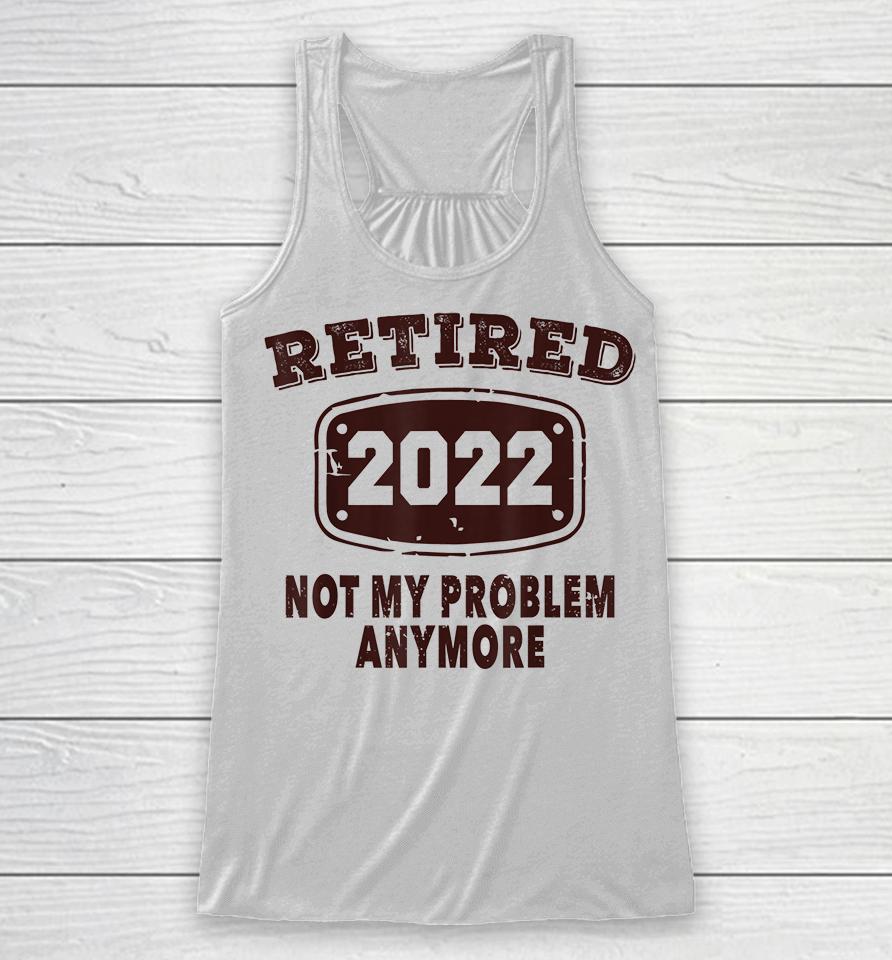 Retired 2022 Not My Problem Anymore Racerback Tank