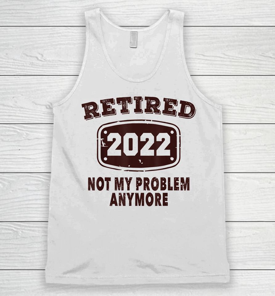 Retired 2022 Not My Problem Anymore Unisex Tank Top