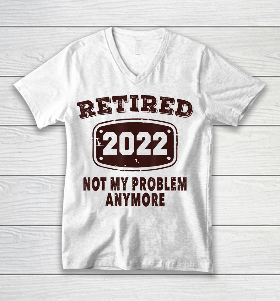 Retired 2022 Not My Problem Anymore Unisex V-Neck T-Shirt