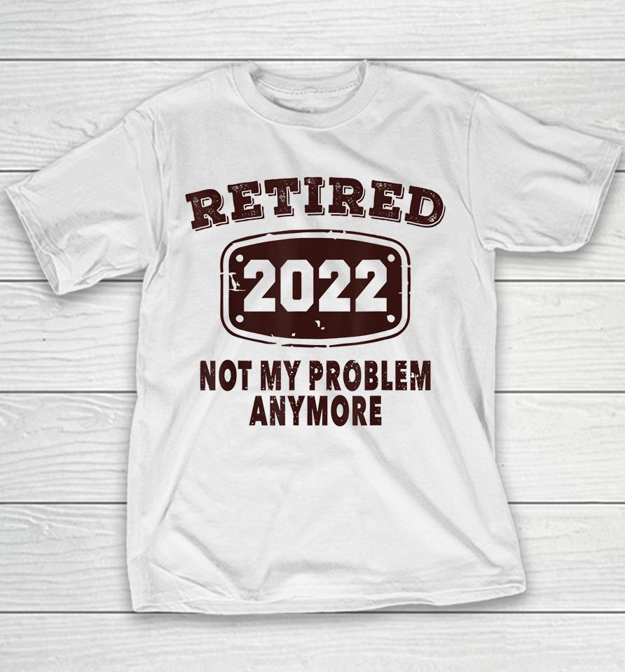 Retired 2022 Not My Problem Anymore Youth T-Shirt