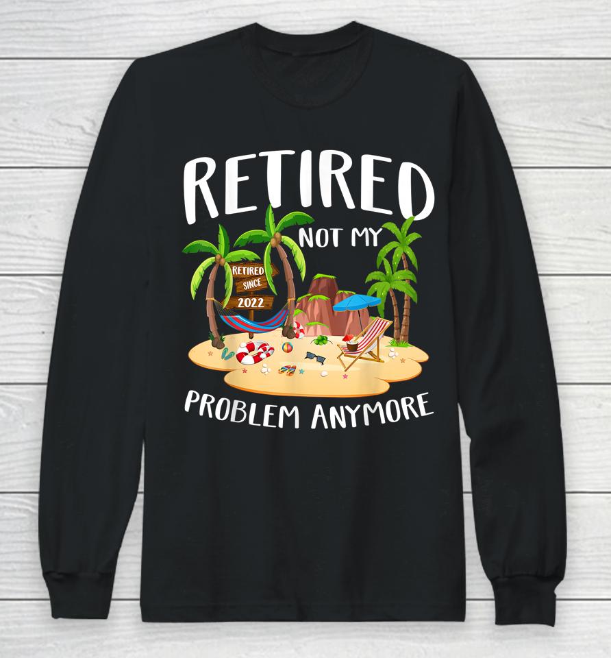 Retired 2022 Not My Problem Anymore Teacher Beach Retirement Long Sleeve T-Shirt