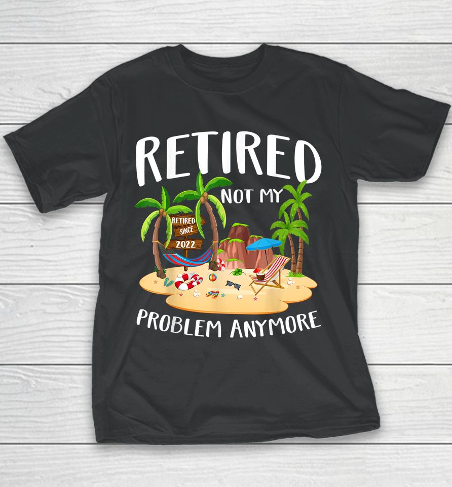 Retired 2022 Not My Problem Anymore Teacher Beach Retirement Youth T-Shirt
