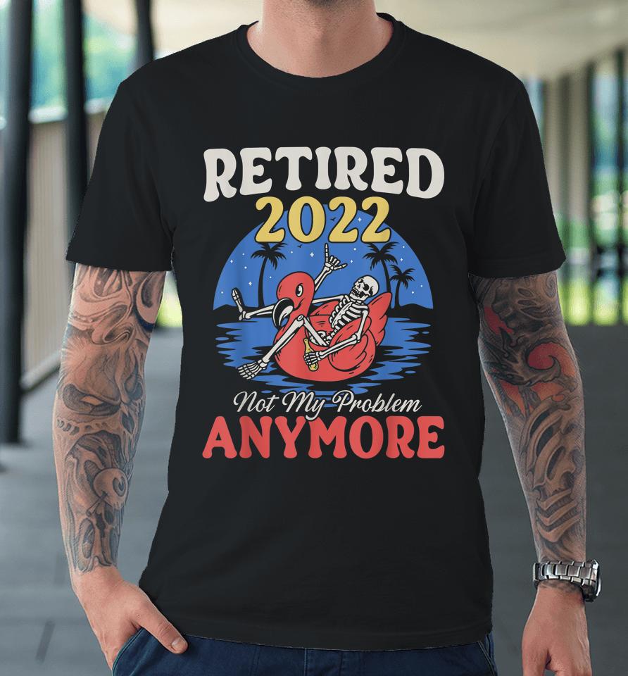 Retired 2022 Not My Problem Anymore Vintage Funny Retirement Premium T-Shirt