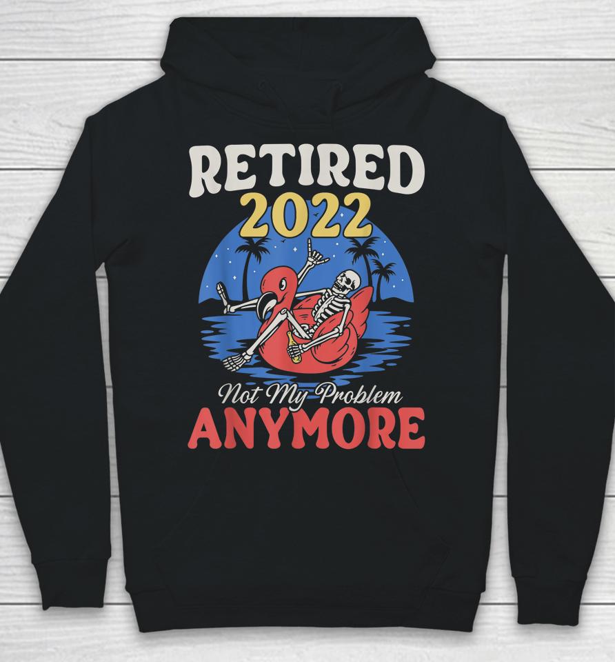 Retired 2022 Not My Problem Anymore Vintage Funny Retirement Hoodie