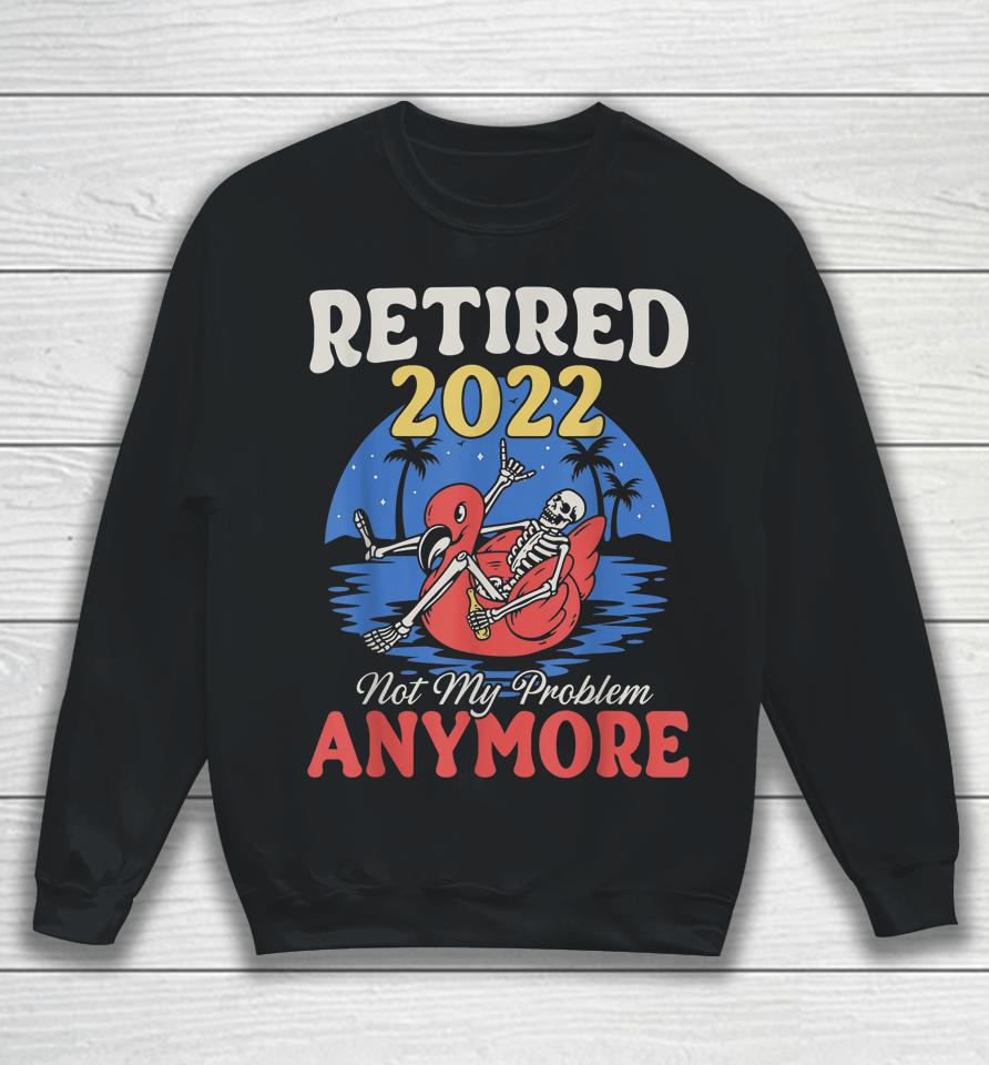 Retired 2022 Not My Problem Anymore Vintage Funny Retirement Sweatshirt