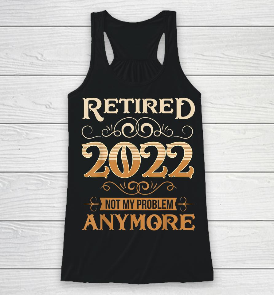 Retired 2022 Not My Problem Anymore Vintage Funny Retirement Racerback Tank