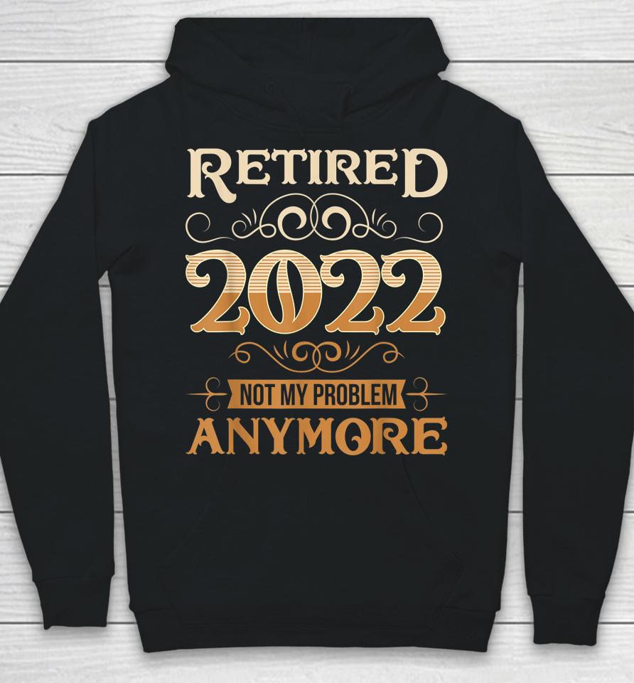 Retired 2022 Not My Problem Anymore Vintage Funny Retirement Hoodie