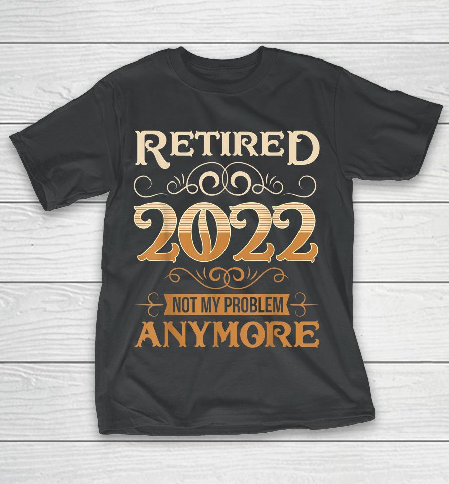 Retired 2022 Not My Problem Anymore Vintage Funny Retirement T-Shirt