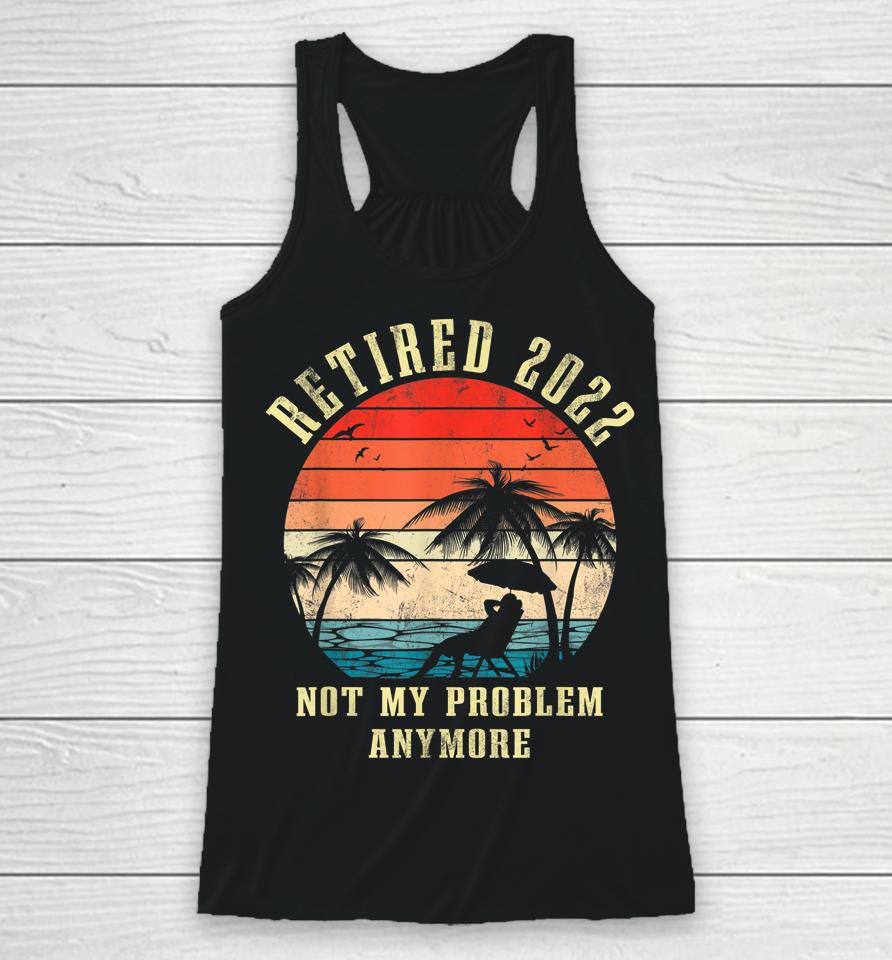 Retired 2022 Not My Problem Anymore Vintage Retirement Gifts Racerback Tank