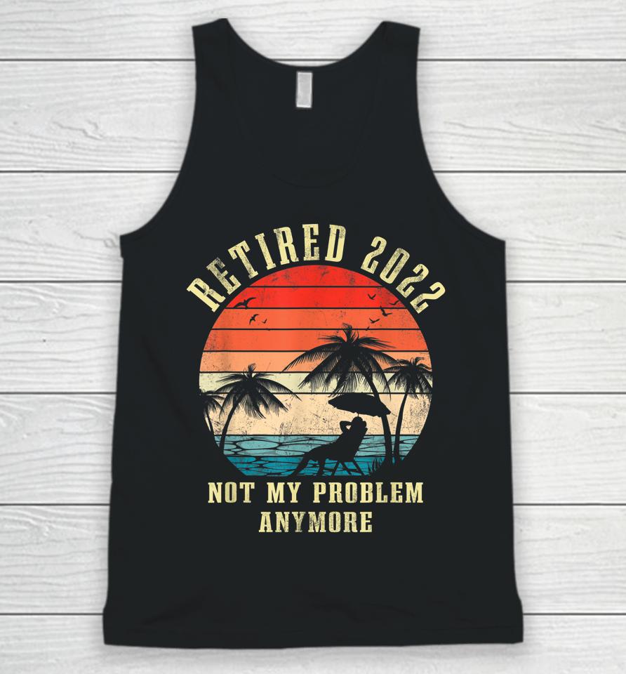 Retired 2022 Not My Problem Anymore Vintage Retirement Gifts Unisex Tank Top