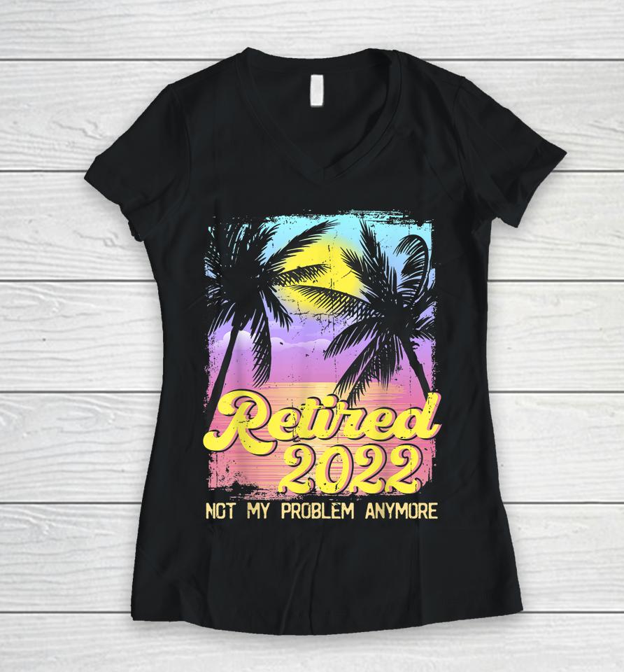Retired 2022 Not My Problem Anymore Vintage Women V-Neck T-Shirt