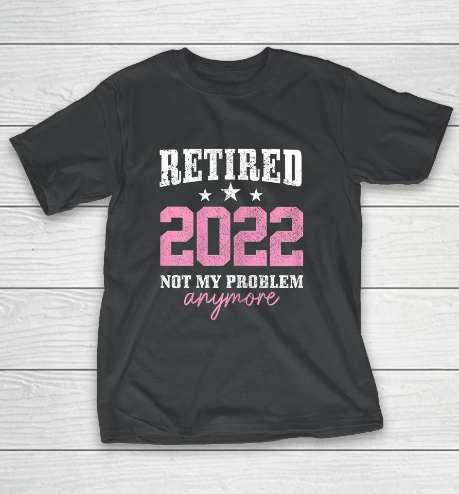 Retired 2022 Not My Problem Anymore Vintage T-Shirt