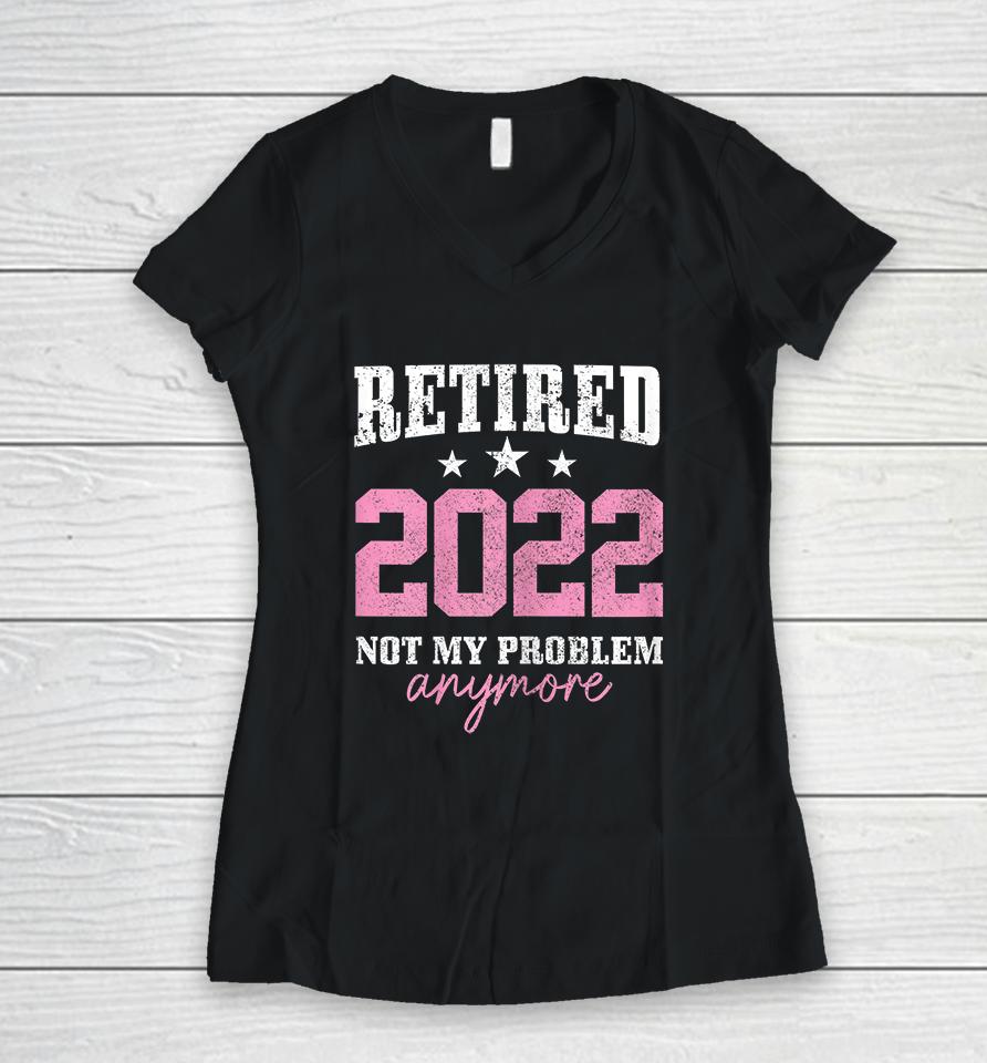 Retired 2022 Not My Problem Anymore Vintage Women V-Neck T-Shirt