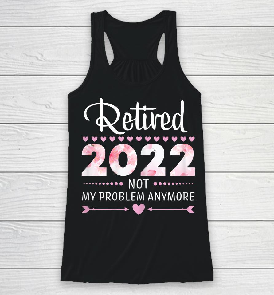 Retired 2022 Not My Problem Anymore Womens Retirement Racerback Tank