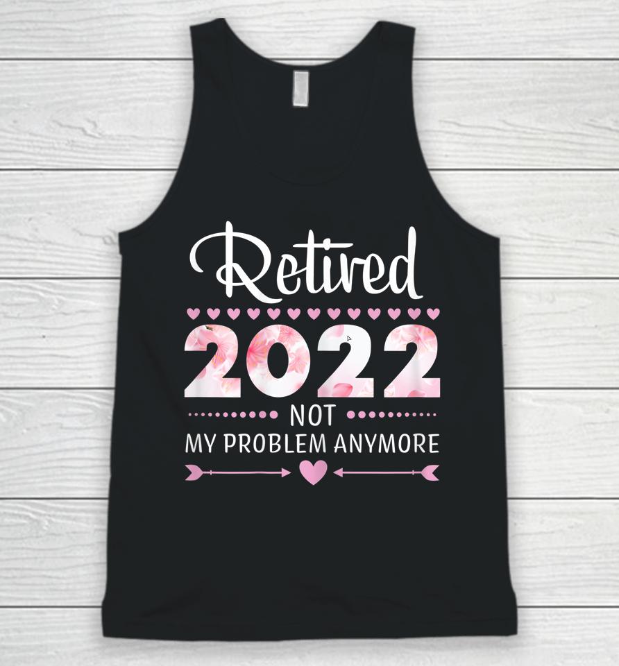 Retired 2022 Not My Problem Anymore Womens Retirement Unisex Tank Top