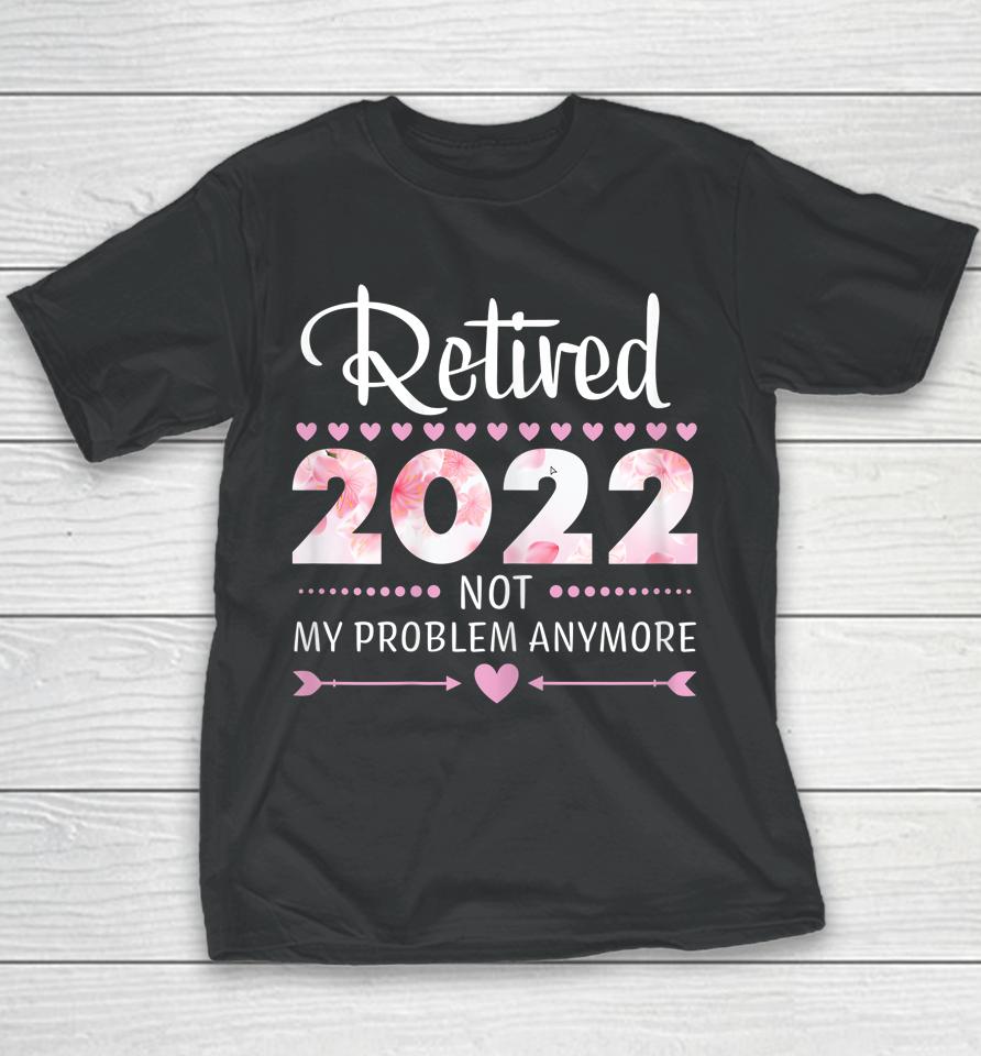 Retired 2022 Not My Problem Anymore Womens Retirement Youth T-Shirt