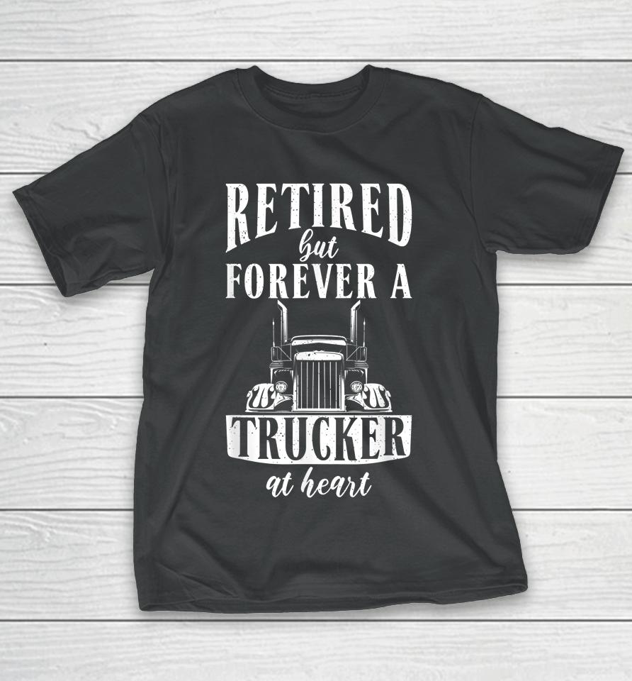 Retired But Forever A Trucker At Heart Funny Retired Trucker T-Shirt