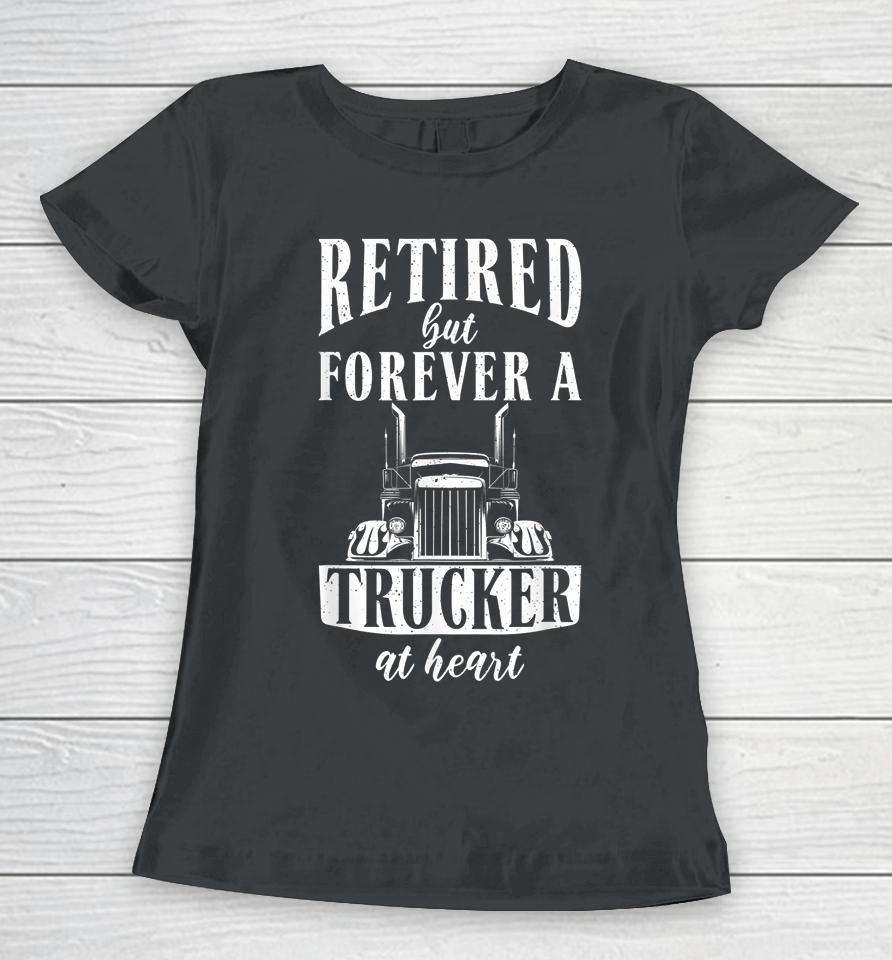 Retired But Forever A Trucker At Heart Funny Retired Trucker Women T-Shirt
